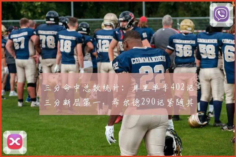 三分命中总数统计:库里单季402记三分断层第一,希尔德290记紧随其后