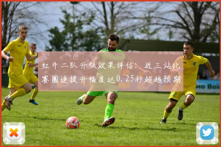 红牛二队升级效果评估:近三站比赛圈速提升幅度达0.25秒超越预期
